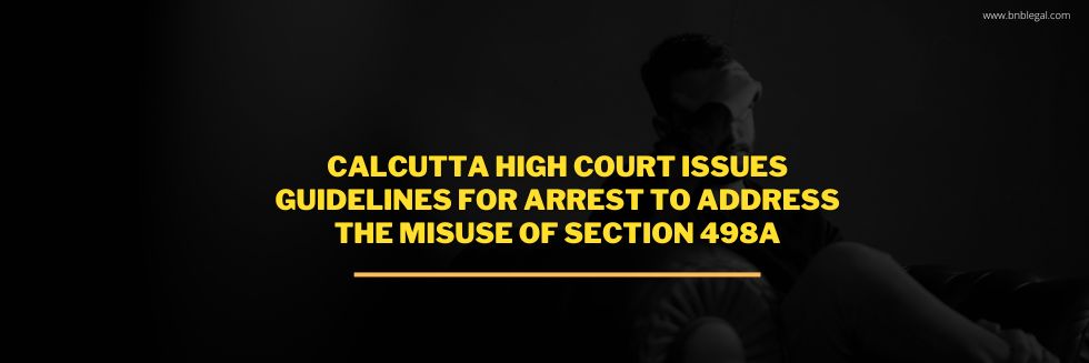 Calcutta High Court Issues Guidelines for Arrest to Address the Misuse of Section 498A