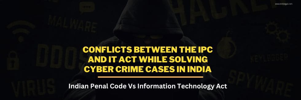 Conflicting Provisions Of IPC and IT Act In Cyber Crime Cases In India