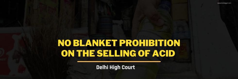 No Blanket Prohibition on the Selling of Acid – Delhi High Court