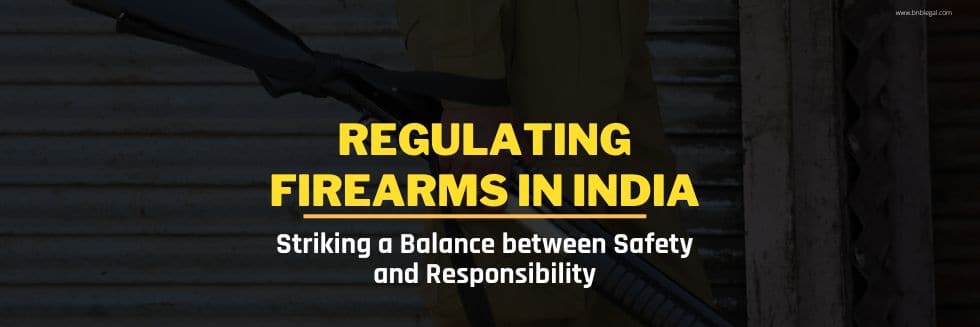 Regulating Firearms in India: Striking a Balance between Safety and Responsibility