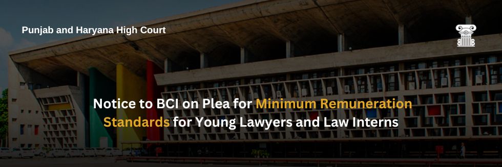 Advocating for Change: Punjab & Haryana High Court Sends Notice to BCI on Plea for Minimum Remuneration Standards for Young Lawyers and Law Interns