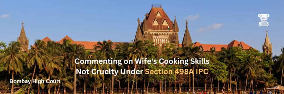 Bombay High Court Rules: Commenting on Wife’s Cooking Skills Not Cruelty Under IPC Section 498A