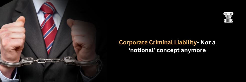 Corporate Criminal Liability- Not a ‘notional’ concept anymore