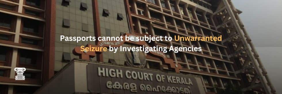 Kerala High Court’s Power Move: Shields Passports from Unwarranted Seizure, Prioritizes Individual Liberties