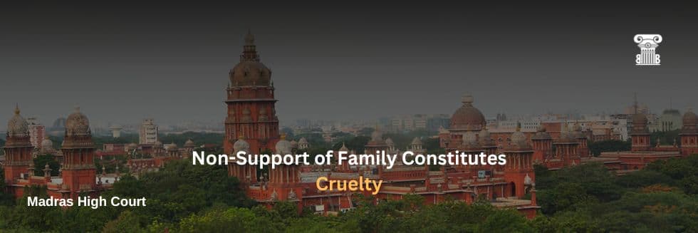 Landmark Ruling by Madras High Court: Non-Support of Family Constitutes Cruelty