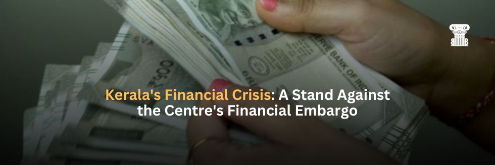 Kerala’s Financial Crisis: A Stand Against the Centre’s Financial Embargo