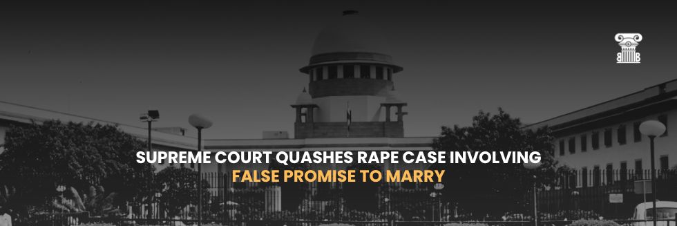 Supreme Court Quashes Rape Case Involving False Promise to Marry