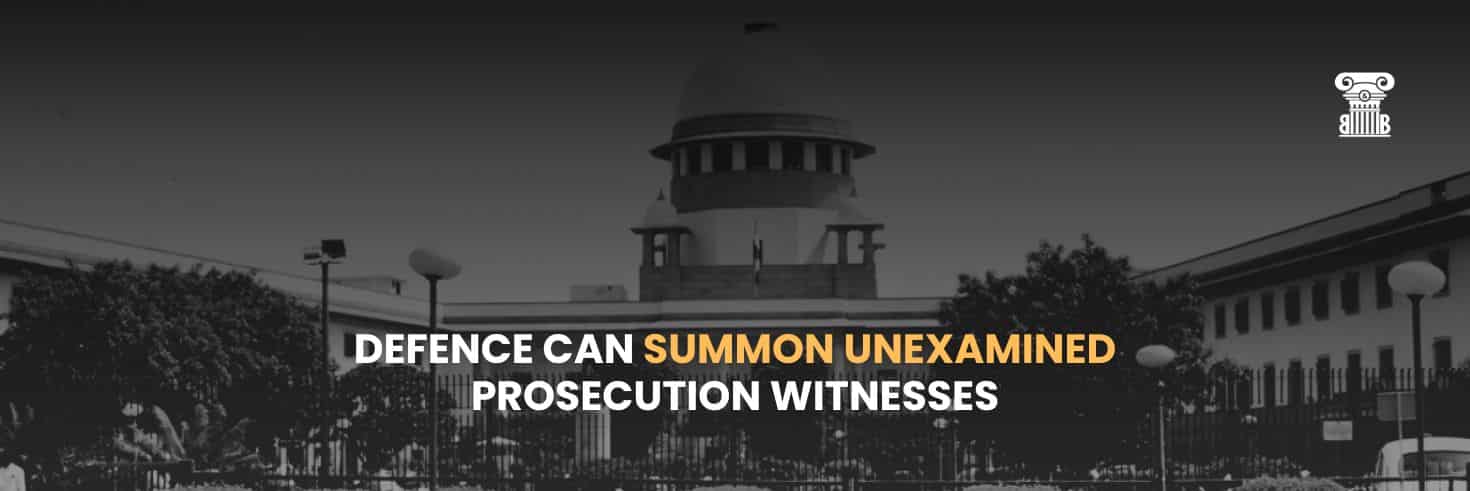 Supreme Court Ruling: Defence Can Summon Unexamined Prosecution Witnesses