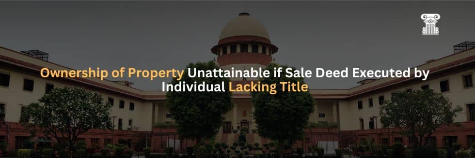 Ownership of Property Unattainable if Sale Deed Executed by Individual Lacking Title