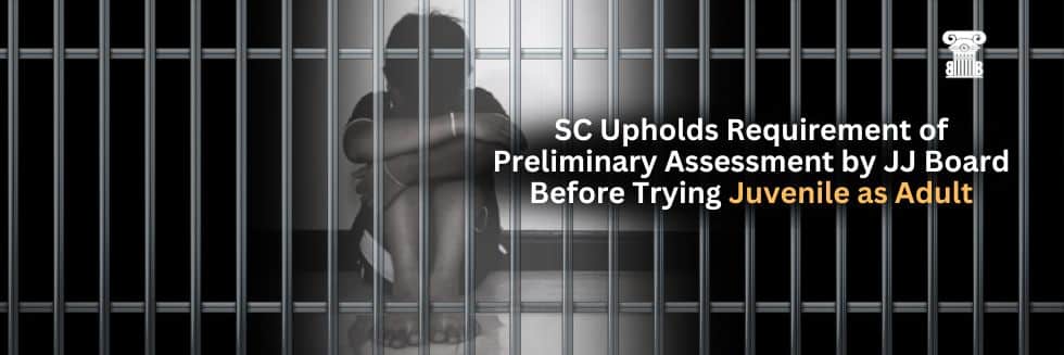 SC Upholds Requirement of Preliminary Assessment by JJ Board Before Trying Juvenile as Adult