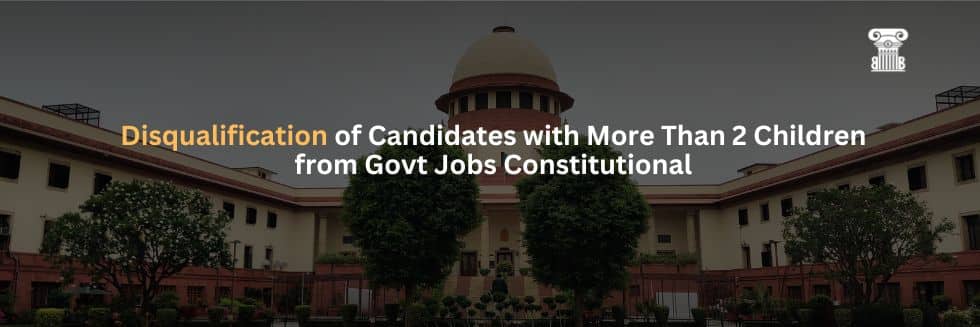 Supreme Court Upholds Rule: Disqualification of Candidates with More Than 2 Children from Govt Jobs Constitutional