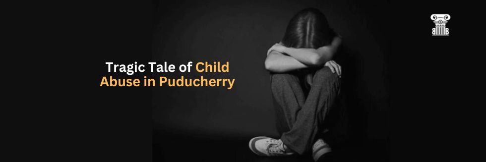 A Tragic Tale of Child Abuse in Puducherry: A Call for Stronger Child Protection Measures