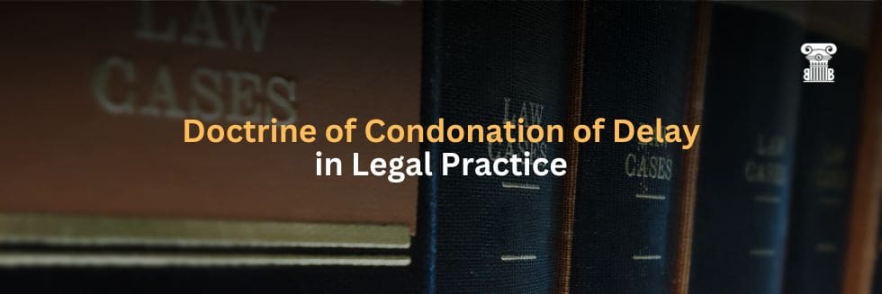 Doctrine of Condonation of Delay in Legal Practice