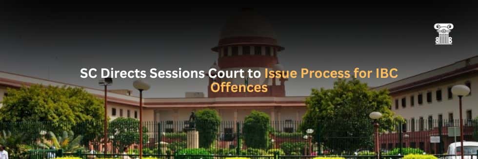 SC Directs Sessions Court to Issue Process for IBC Offences, Challenging Jurisdiction of Judicial Magistrate