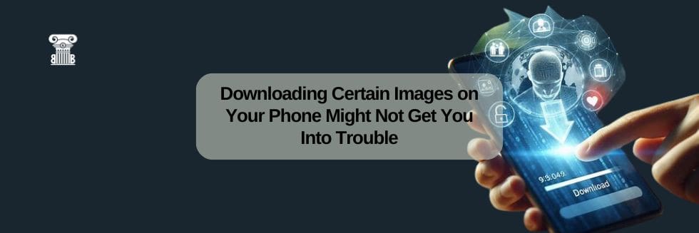 Downloading Certain Images on Your Phone Might Not Get You Into Trouble